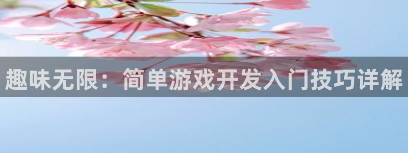 沐鸣娱乐2在线注册：趣味无限：简单游戏开发入门技巧详解