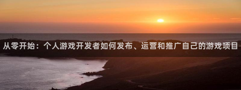 沐鸣2注册首页：从零开始：个人游戏开发者如何发布、运营和推广自己的游戏项目