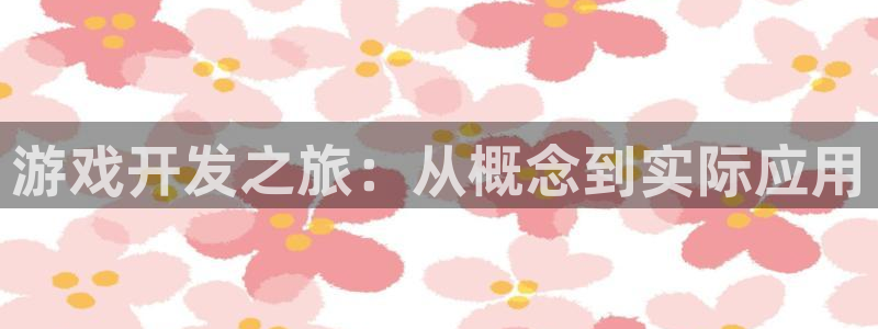 沐鸣娱乐2登录地址：游戏开发之旅：从概念到实际应用