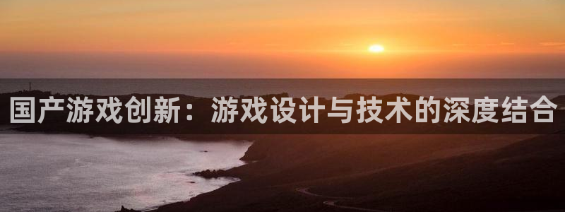 沐鸣2官网 5O6917：国产游戏创新：游戏设计与技术的深度结合