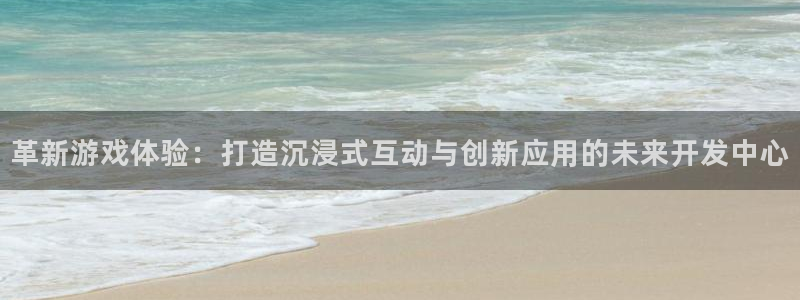 沐鸣娱乐2注册账号：革新游戏体验：打造沉浸式互动与创新应用的未来开发中心