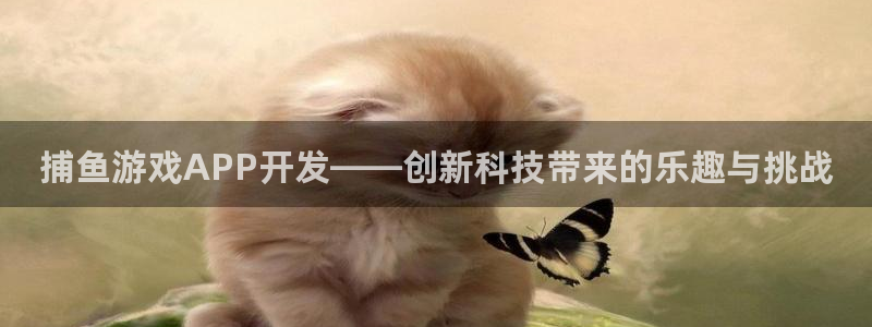 沐鸣娱乐2登陆不上怎么办：捕鱼游戏APP开发——创新科技带来的乐趣与挑战