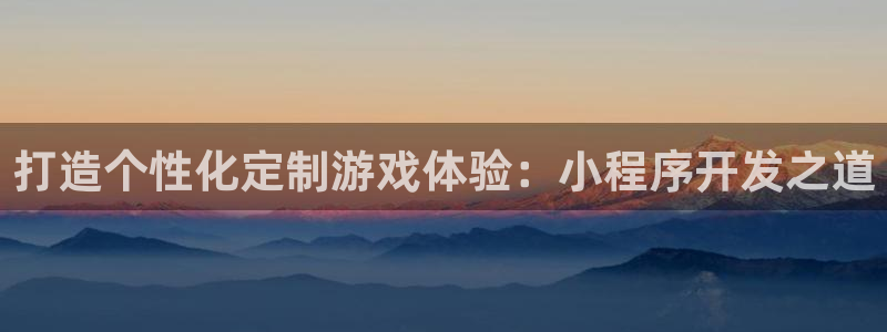 沐鸣娱乐2多彩平台：打造个性化定制游戏体验：小程序开发之道