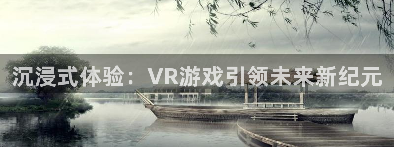沐鸣娱乐2手机下载破解版：沉浸式体验：VR游戏引领未来新纪元
