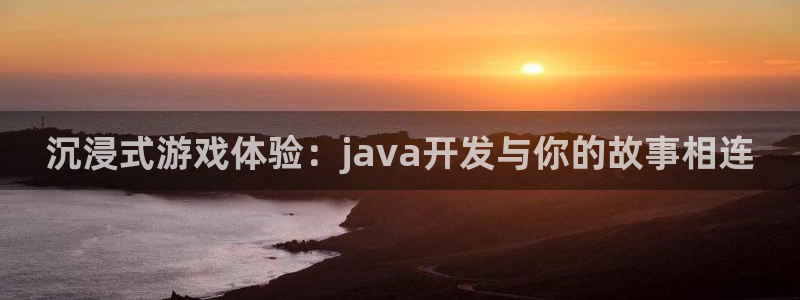 沐鸣娱乐2官方网站：沉浸式游戏体验：java开发与你的故事相连