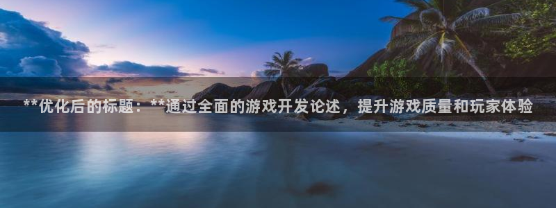 沐鸣2输钱能要回来吗：**优化后的标题：**通过全面的游戏开发论述，提升游戏质量和玩家体验