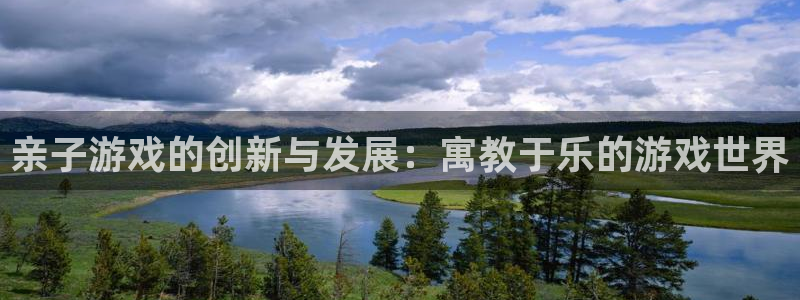 沐鸣2多少年：亲子游戏的创新与发展：寓教于乐的游戏世界