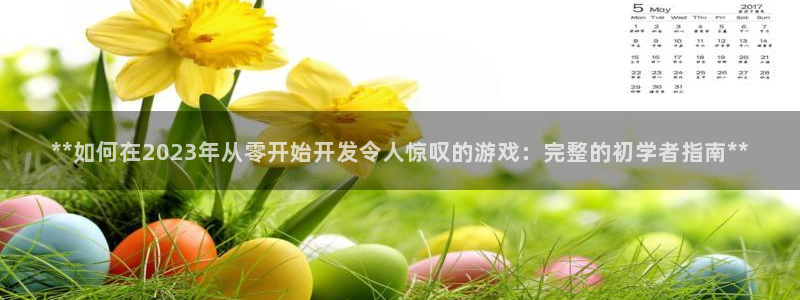 沐鸣2登录网址：**如何在2023年从零开始开发令人惊叹的游戏：完整的初学者指南**